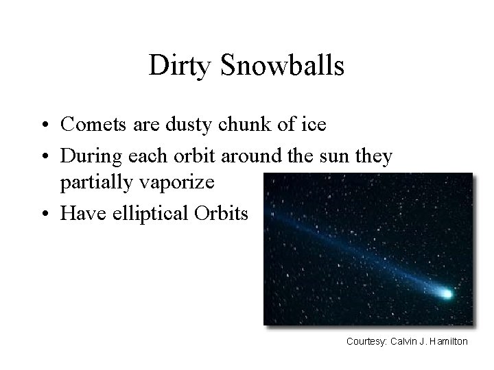 Dirty Snowballs • Comets are dusty chunk of ice • During each orbit around