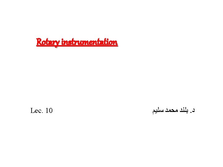 Rotary instrumentation Lec. 10 ﺑﻠﻨﺪ ﻣﺤﻤﺪ ﺳﻠﻴﻢ. ﺩ 
