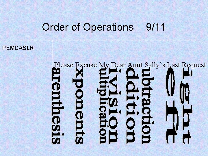 Order of Operations 9/11 PEMDASLR Please Excuse My Dear Aunt Sally’s Last Request 