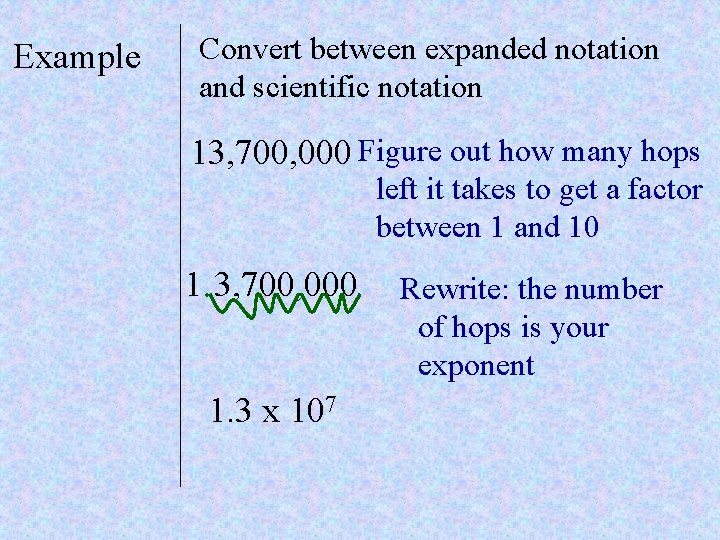 Example Convert between expanded notation and scientific notation 13, 700, 000 Figure out how