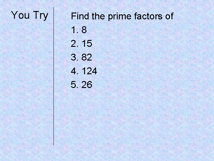 You Try Find the prime factors of 1. 8 2. 15 3. 82 4.