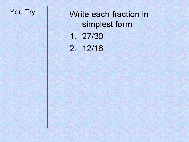 You Try Write each fraction in simplest form 1. 27/30 2. 12/16 