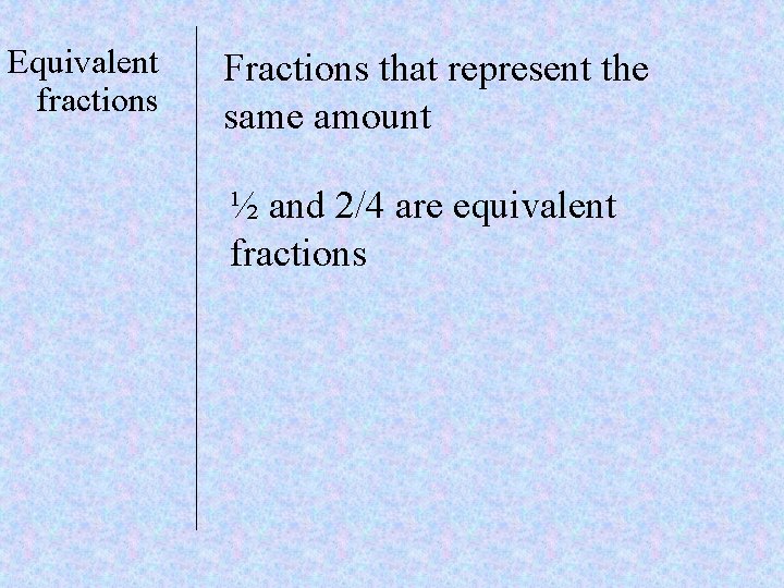 Equivalent fractions Fractions that represent the same amount ½ and 2/4 are equivalent fractions