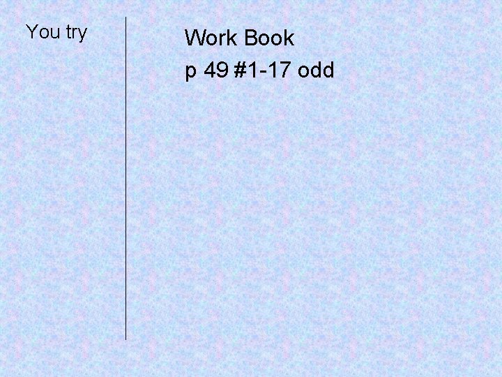 You try Work Book p 49 #1 -17 odd 