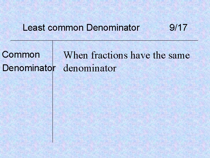Least common Denominator 9/17 Common When fractions have the same Denominator denominator 