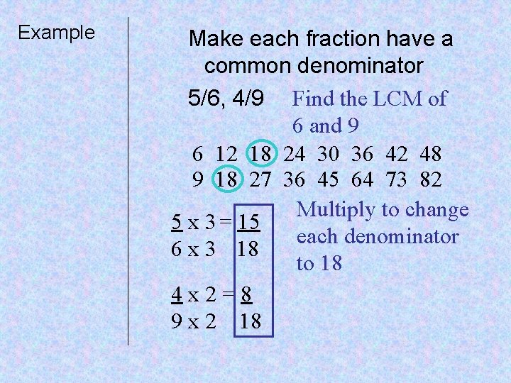 Example Make each fraction have a common denominator 5/6, 4/9 Find the LCM of