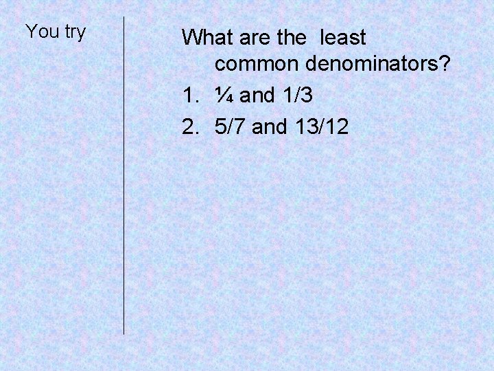 You try What are the least common denominators? 1. ¼ and 1/3 2. 5/7