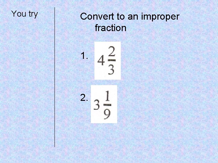 You try Convert to an improper fraction 1. 2. 