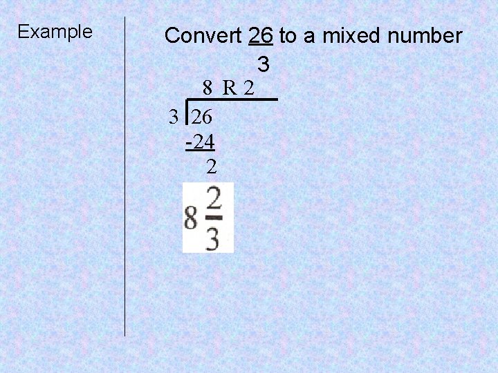 Example Convert 26 to a mixed number 3 8 R 2 3 26 -24