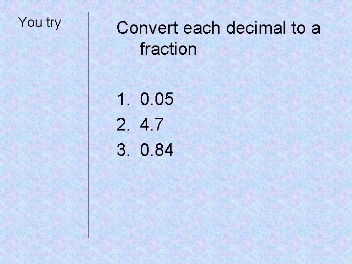 You try Convert each decimal to a fraction 1. 0. 05 2. 4. 7