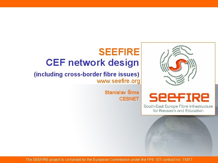 SEEFIRE CEF network design (including cross-border fibre issues) www. seefire. org Stanislav Šíma CESNET