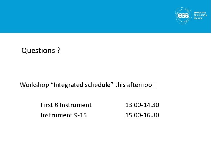 Questions ? Workshop “Integrated schedule” this afternoon First 8 Instrument 9 -15 13. 00