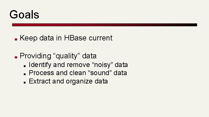 Goals ■ Keep data in HBase current ■ Providing “quality” data ■ ■ ■