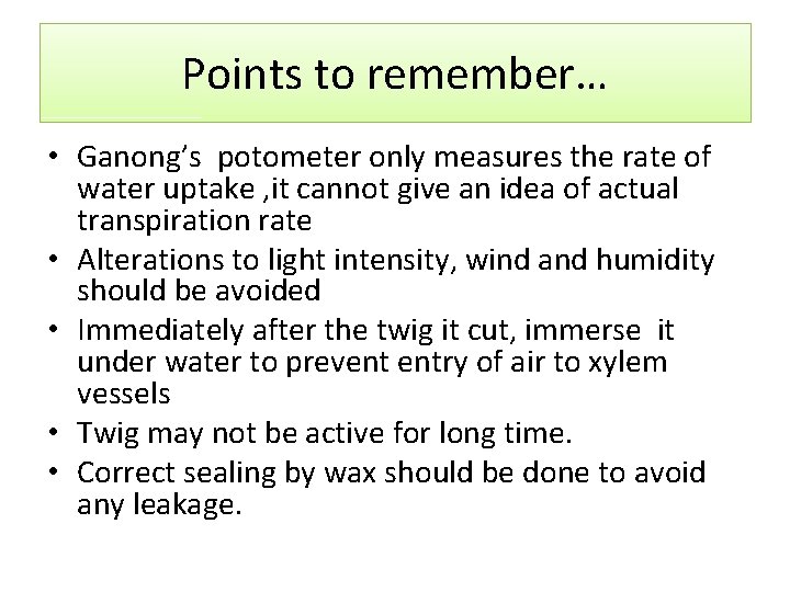 Points to remember… • Ganong’s potometer only measures the rate of water uptake ,