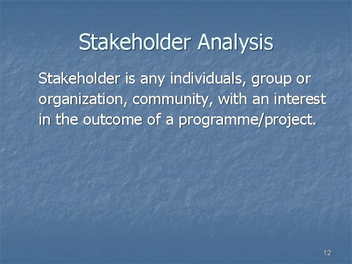 Stakeholder Analysis Stakeholder is any individuals, group or organization, community, with an interest in