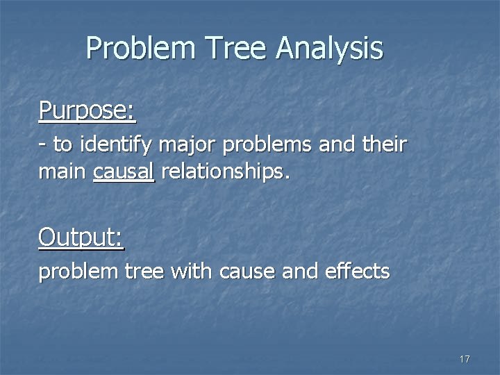 Problem Tree Analysis Purpose: - to identify major problems and their main causal relationships.