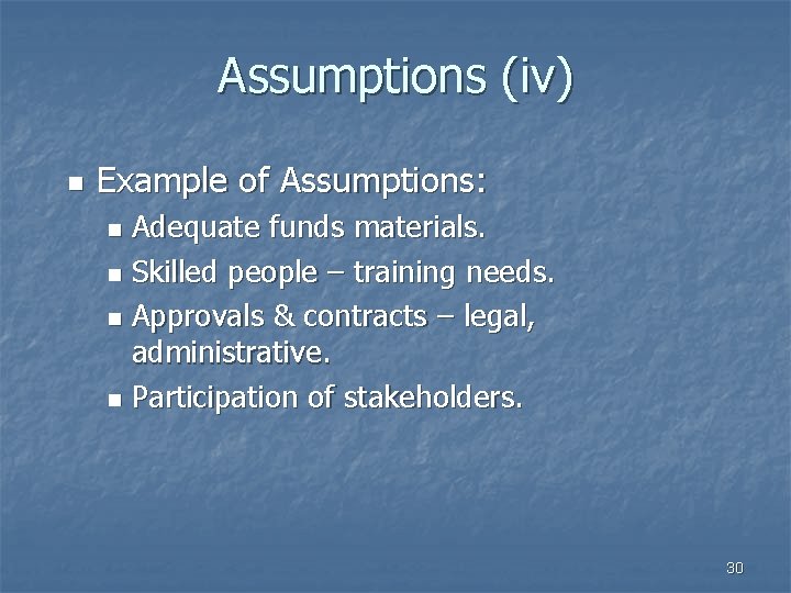 Assumptions (iv) n Example of Assumptions: Adequate funds materials. n Skilled people – training