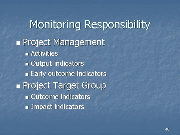 Monitoring Responsibility n Project Management Activities n Output indicators n Early outcome indicators n