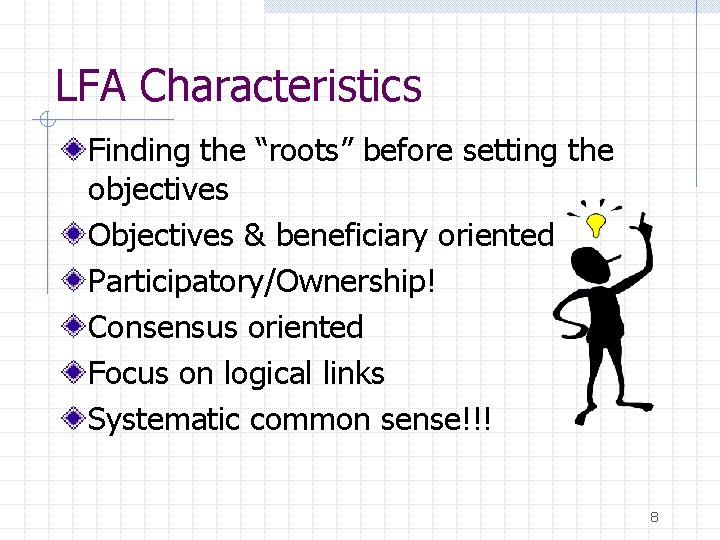 LFA Characteristics Finding the “roots” before setting the objectives Objectives & beneficiary oriented Participatory/Ownership!