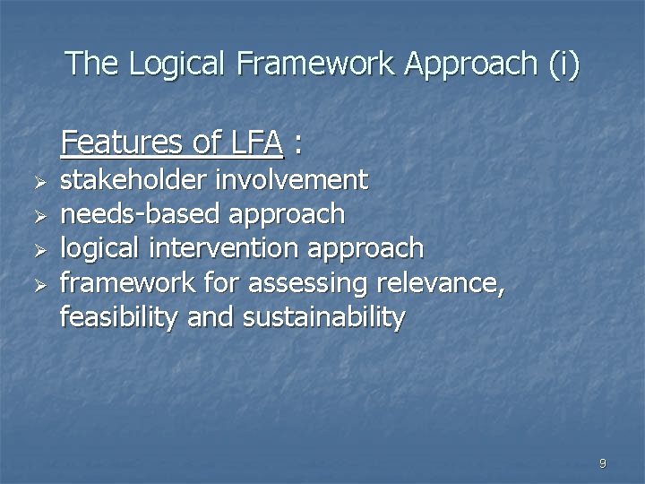 The Logical Framework Approach (i) Features of LFA : Ø Ø stakeholder involvement needs-based