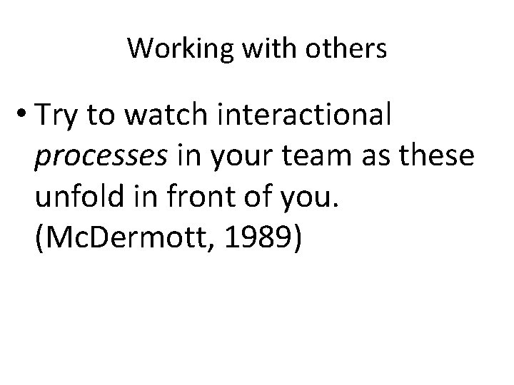 Working with others • Try to watch interactional processes in your team as these