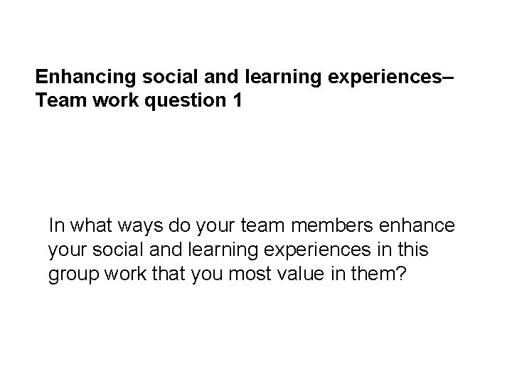 Enhancing social and learning experiences– Team work question 1 In what ways do your