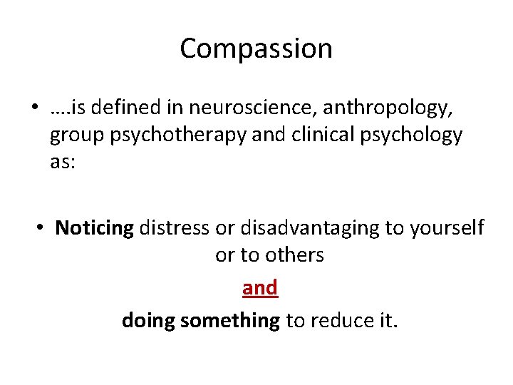 Compassion • …. is defined in neuroscience, anthropology, group psychotherapy and clinical psychology as: