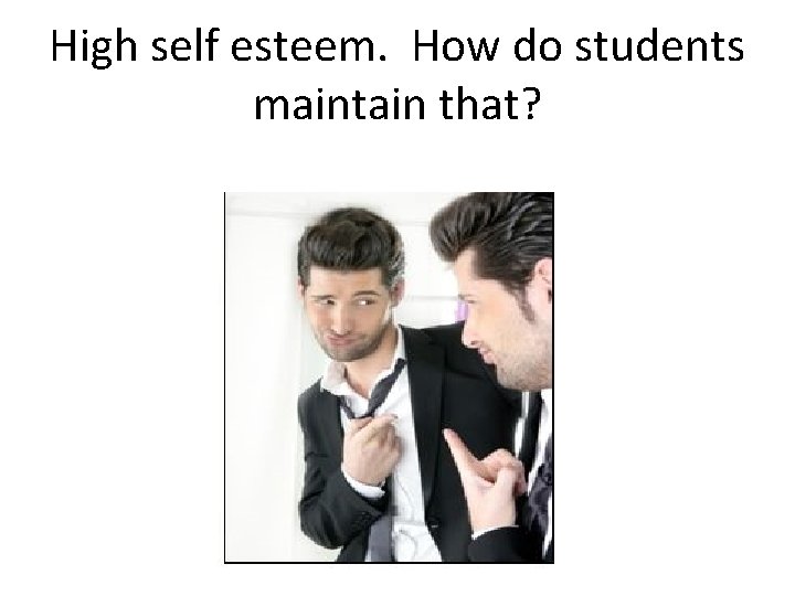 High self esteem. How do students maintain that? 