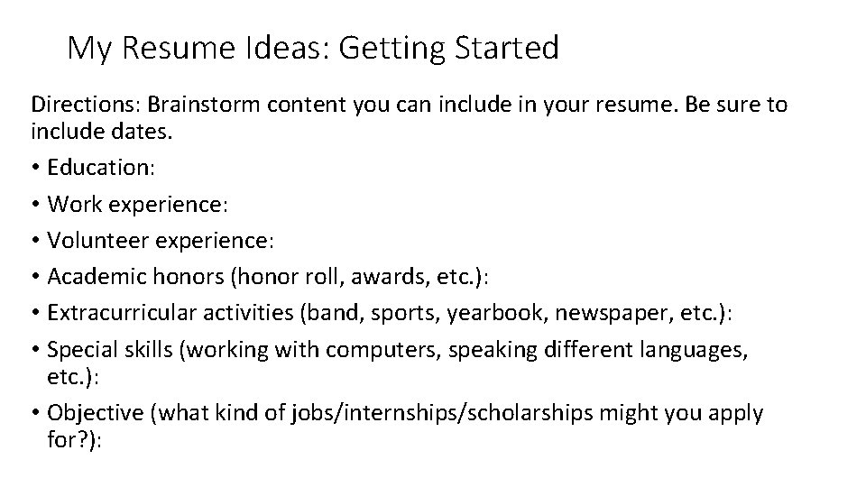 My Resume Ideas: Getting Started Directions: Brainstorm content you can include in your resume.