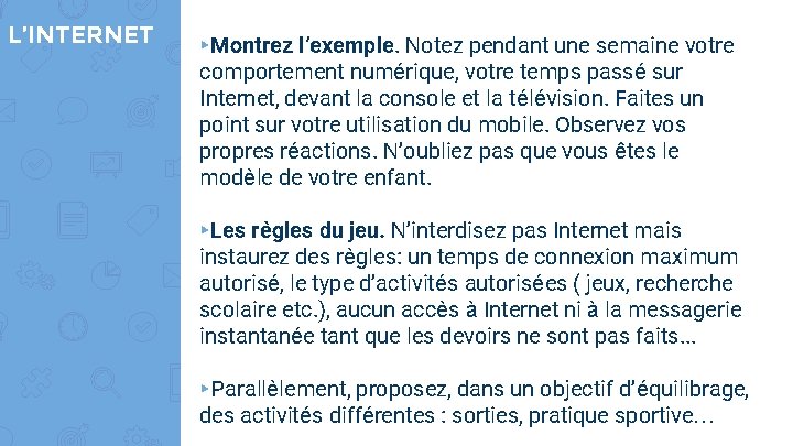 L’INTERNET ▸Montrez l’exemple. Notez pendant une semaine votre comportement numérique, votre temps passé sur