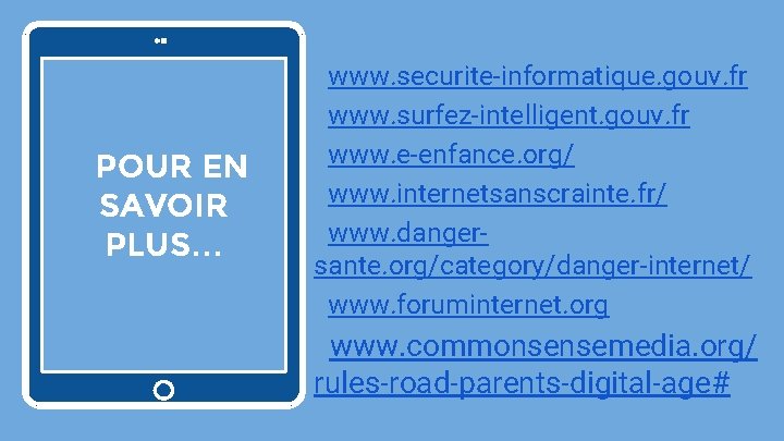 ▸POUR EN SAVOIR PLUS… ▸www. securite-informatique. gouv. fr ▸www. surfez-intelligent. gouv. fr ▸www. e-enfance.