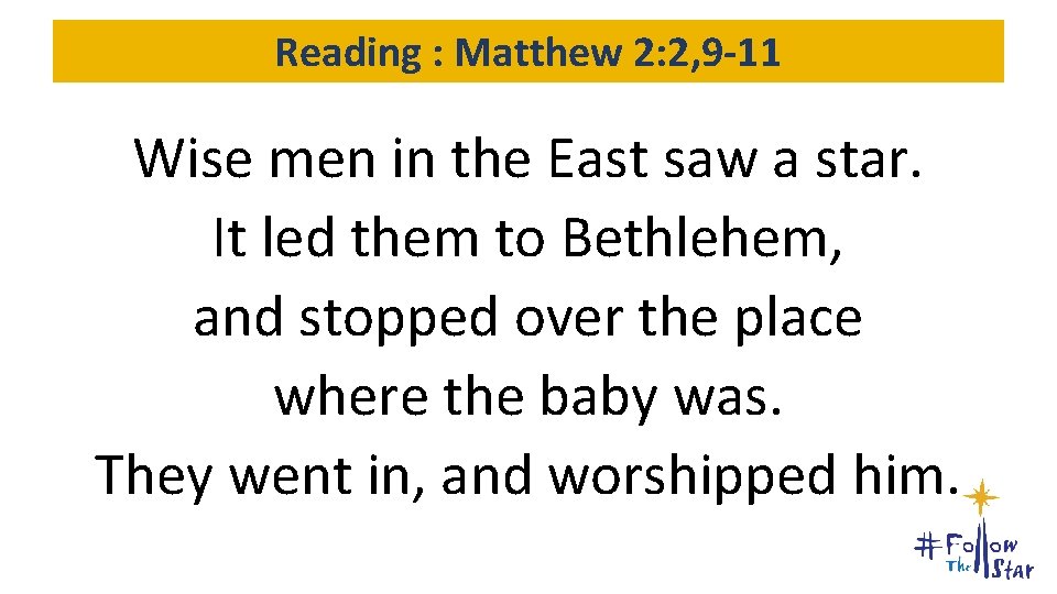 Reading : Matthew 2: 2, 9 -11 Wise men in the East saw a