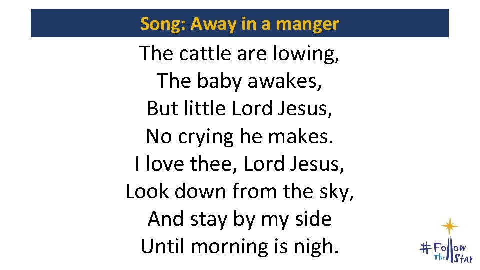 Song: Away in a manger The cattle are lowing, The baby awakes, But little