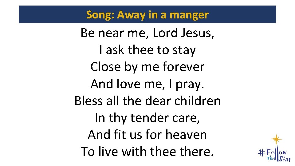 Song: Away in a manger Be near me, Lord Jesus, I ask thee to