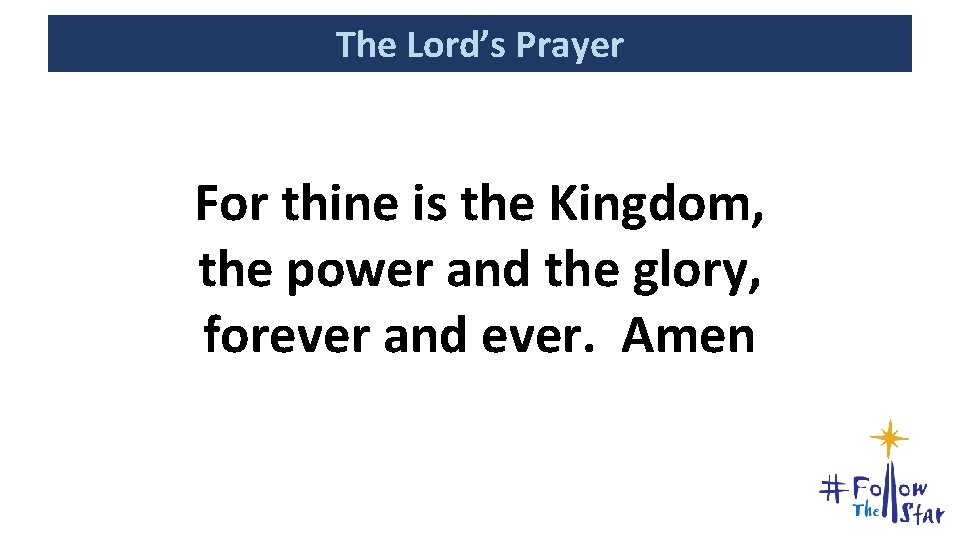 The Lord’s Prayer For thine is the Kingdom, the power and the glory, forever