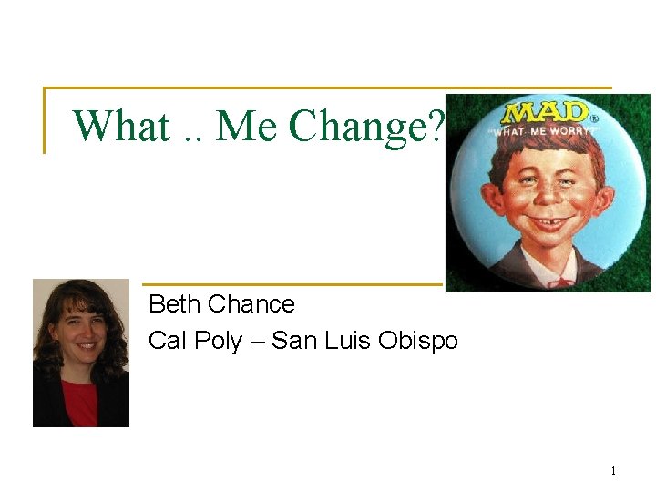 What. . Me Change? Beth Chance Cal Poly – San Luis Obispo 1 