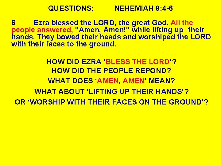 QUESTIONS: NEHEMIAH 8: 4 -6 6 Ezra blessed the LORD, the great God. All