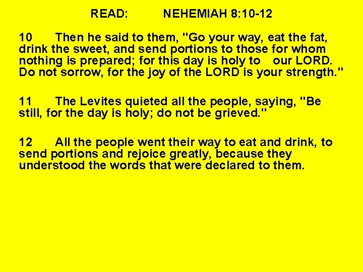 READ: NEHEMIAH 8: 10 -12 10 Then he said to them, "Go your way,