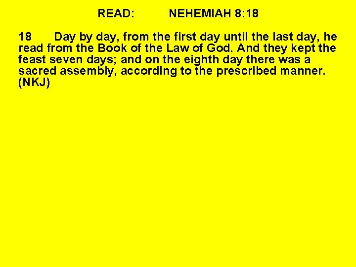 READ: NEHEMIAH 8: 18 18 Day by day, from the first day until the