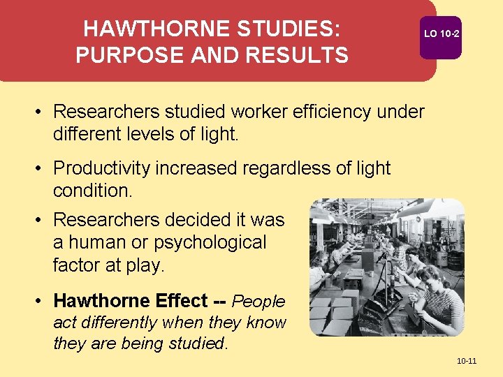 HAWTHORNE STUDIES: PURPOSE AND RESULTS LO 10 -2 • Researchers studied worker efficiency under