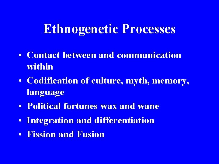 Ethnogenetic Processes • Contact between and communication within • Codification of culture, myth, memory,