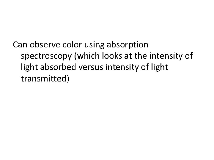 Can observe color using absorption spectroscopy (which looks at the intensity of light absorbed