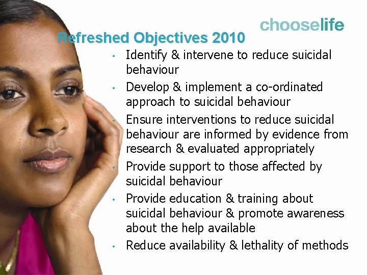 Refreshed Objectives 2010 • • • Identify & intervene to reduce suicidal behaviour Develop