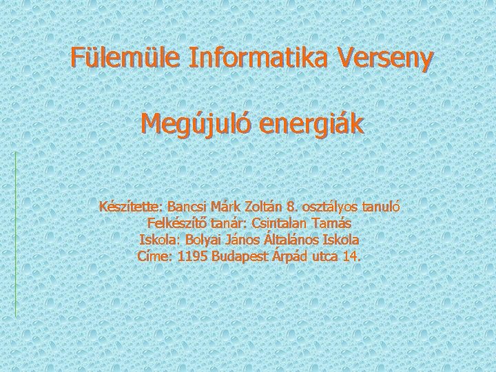 Fülemüle Informatika Verseny Megújuló energiák Készítette: Bancsi Márk Zoltán 8. osztályos tanuló Felkészítő tanár: