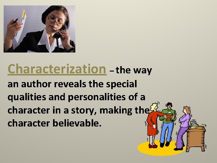 Characterization – the way an author reveals the special qualities and personalities of a