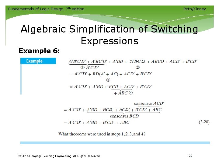 Fundamentals of Logic Design, 7 th edition Roth/Kinney Algebraic Simplification of Switching Expressions Example Fundamentals of Logic Design, 7 th edition Roth/Kinney Algebraic Simplification of Switching Expressions Example