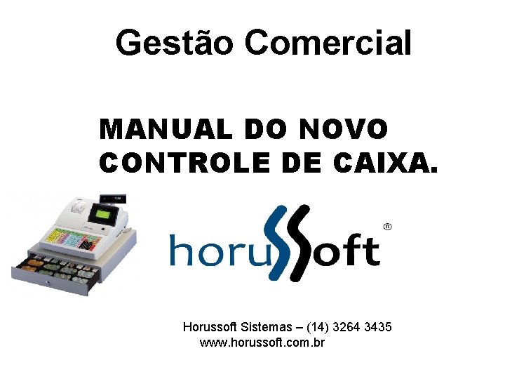 Gestão Comercial MANUAL DO NOVO CONTROLE DE CAIXA. Horussoft Sistemas – (14) 3264 3435