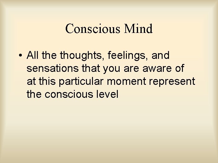 Conscious Mind • All the thoughts, feelings, and sensations that you are aware of