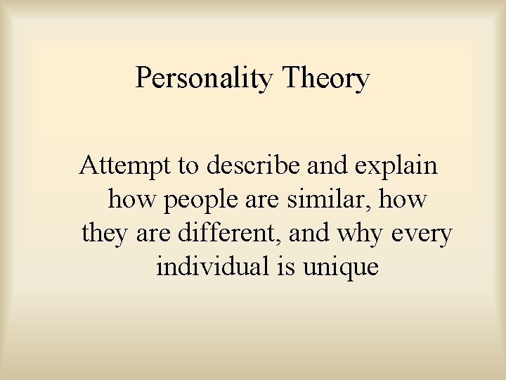 Personality Theory Attempt to describe and explain how people are similar, how they are
