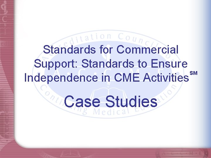 Standards for Commercial Support: Standards to Ensure SM Independence in CME Activities Case Studies